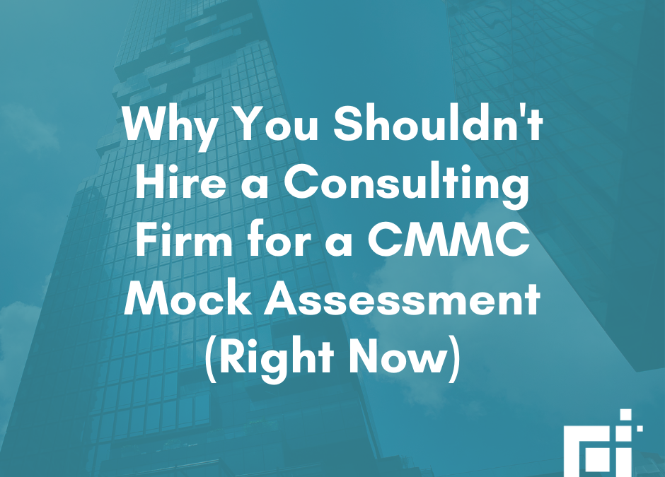 CMMC: Why Not to Hire a Consulting Firm for a Mock Assessment (Right Now)