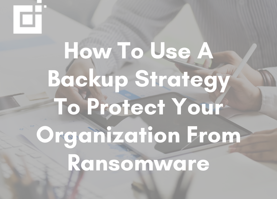 How To Use A Backup Strategy To Protect Your Organization From Ransomware