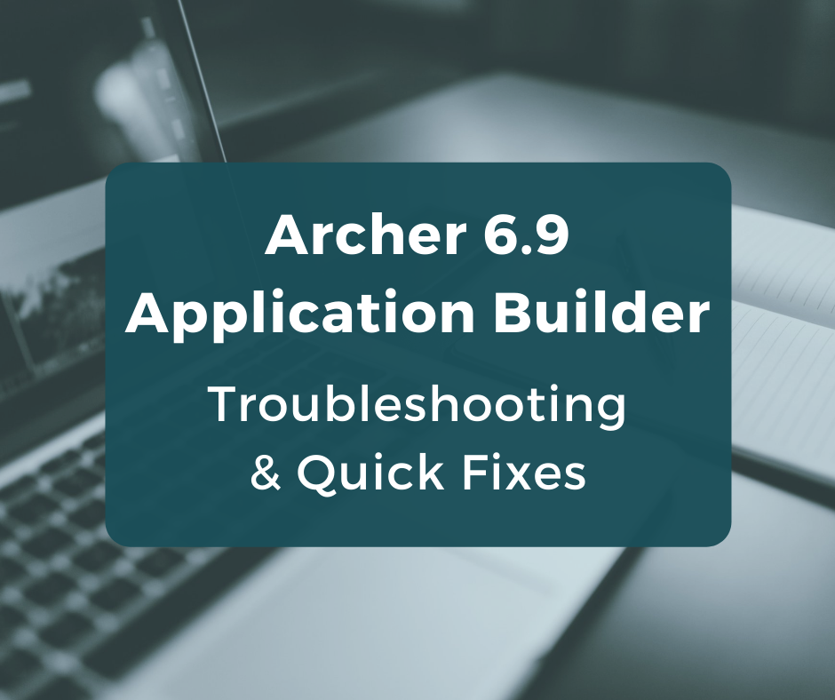 Archer 6.9
Application Builder
Troubleshooting
& Quick Fixes