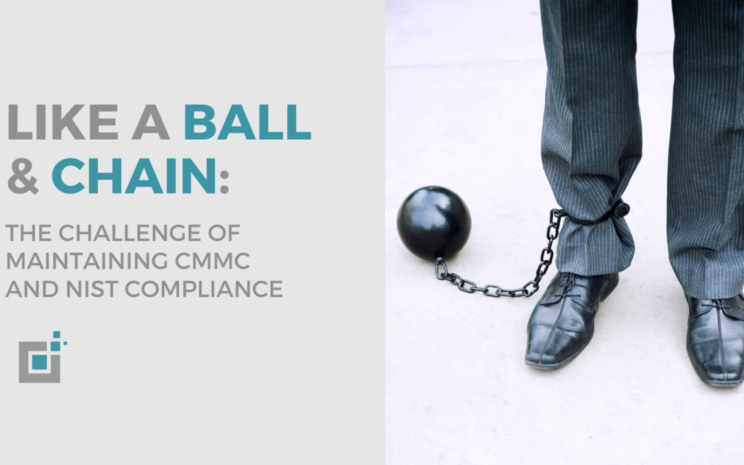 Like A Ball And Chain: The Challenge Of Maintaining CMMC and NIST Compliance