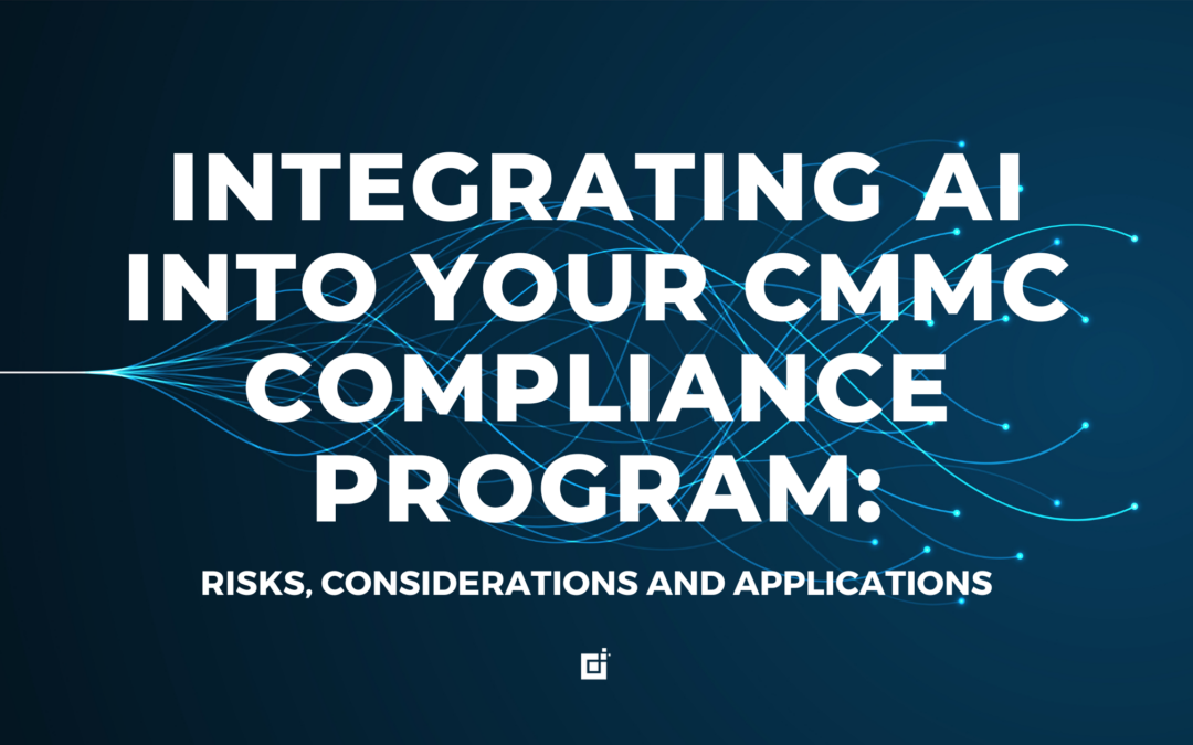 Integrating AI Into Your CMMC Compliance Program: Risks, Considerations and Applications