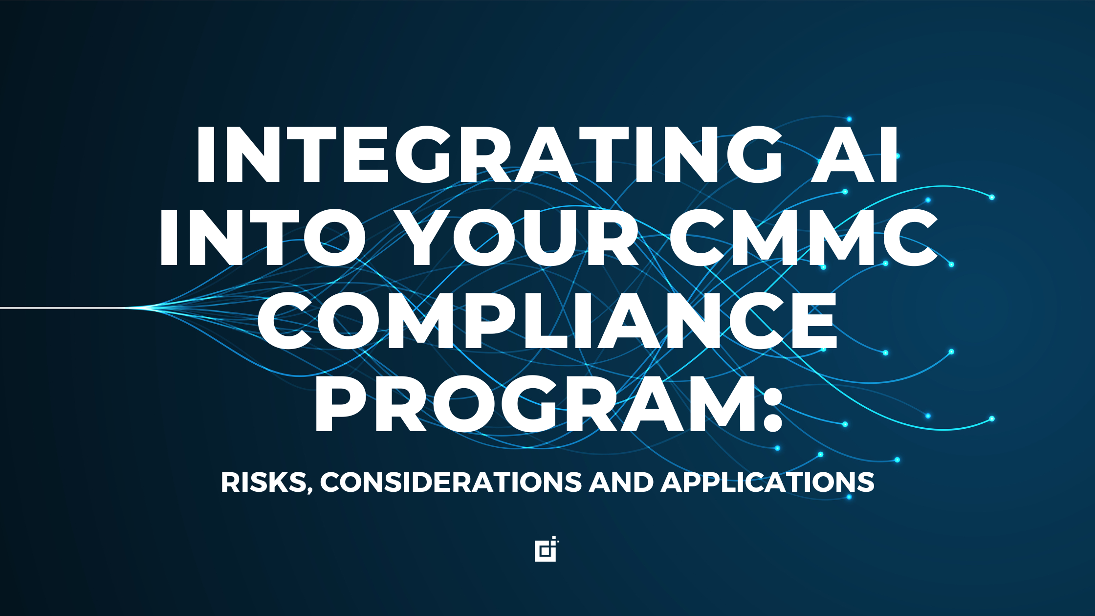 Integrating AI Into Your CMMC Compliance Program: The Risks, Considerations and Applications